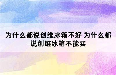 为什么都说创维冰箱不好 为什么都说创维冰箱不能买